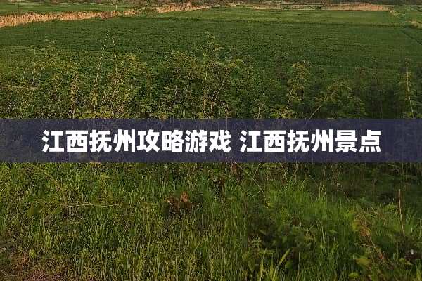江西抚州攻略游戏 江西抚州景点