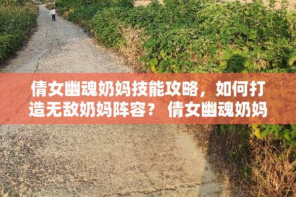 倩女幽魂奶妈技能攻略，如何打造无敌奶妈阵容？ 倩女幽魂奶妈技能