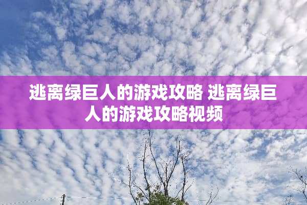 逃离绿巨人的游戏攻略 逃离绿巨人的游戏攻略视频