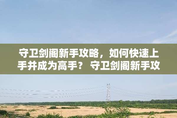 守卫剑阁新手攻略，如何快速上手并成为高手？ 守卫剑阁新手攻略