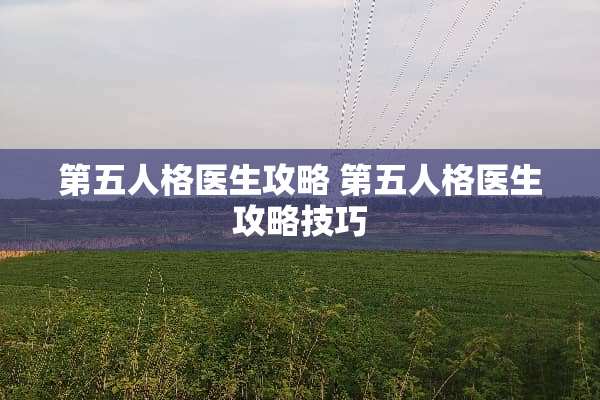 第五人格医生攻略 第五人格医生攻略技巧