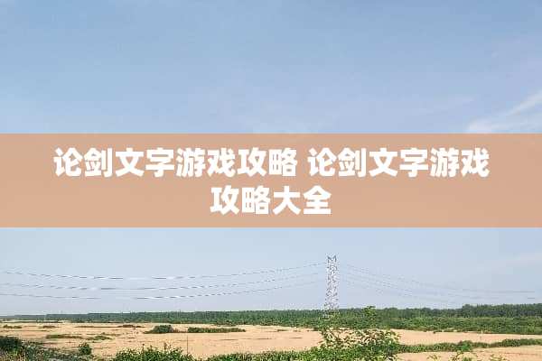 论剑文字游戏攻略 论剑文字游戏攻略大全