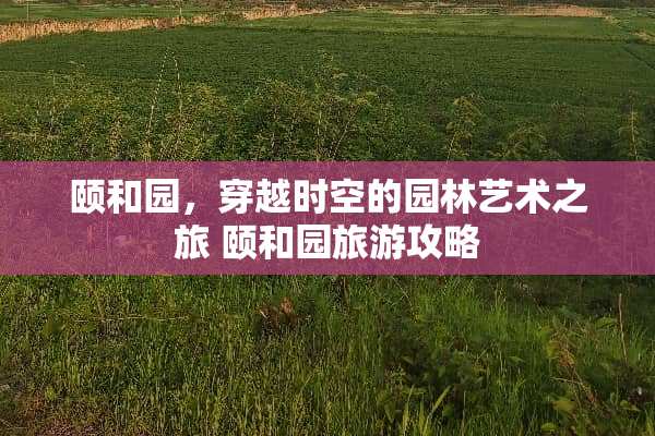 颐和园，穿越时空的园林艺术之旅 颐和园旅游攻略