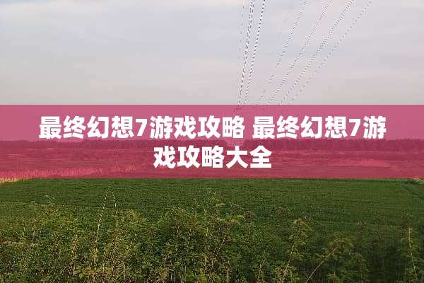 最终幻想7游戏攻略 最终幻想7游戏攻略大全