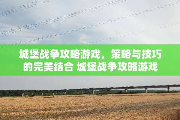 城堡战争攻略游戏，策略与技巧的完美结合 城堡战争攻略游戏