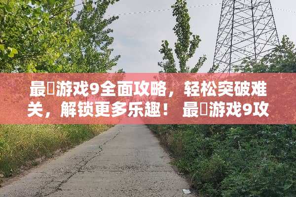 最囧游戏9全面攻略，轻松突破难关，解锁更多乐趣！ 最囧游戏9攻略