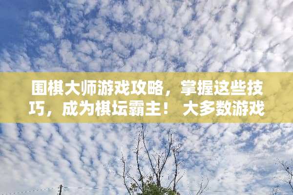 围棋大师游戏攻略，掌握这些技巧，成为棋坛霸主！ 大多数游戏围棋攻略
