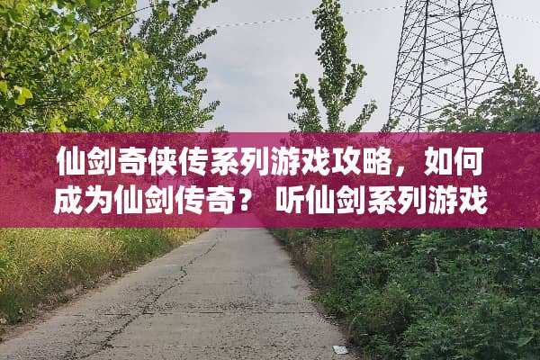 仙剑奇侠传系列游戏攻略，如何成为仙剑传奇？ 听仙剑系列游戏攻略