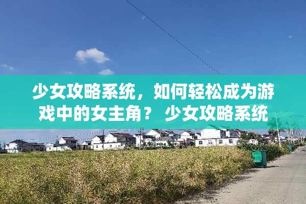少女攻略系统，如何轻松成为游戏中的女主角？ 少女攻略系统