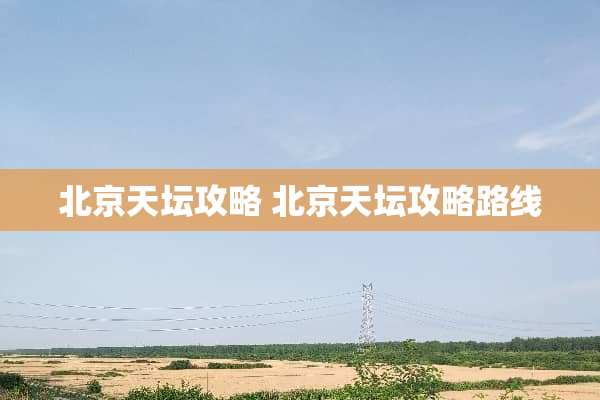 北京天坛攻略 北京天坛攻略路线