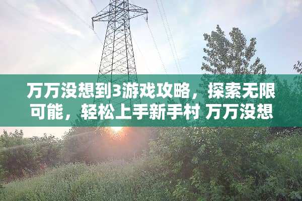 万万没想到3游戏攻略，探索无限可能，轻松上手新手村 万万没想到3游戏攻略3