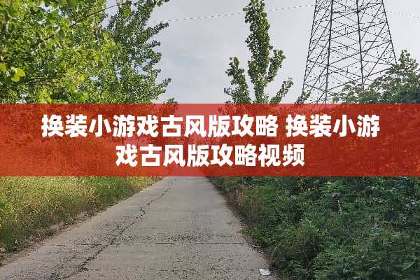 换装小游戏古风版攻略 换装小游戏古风版攻略视频