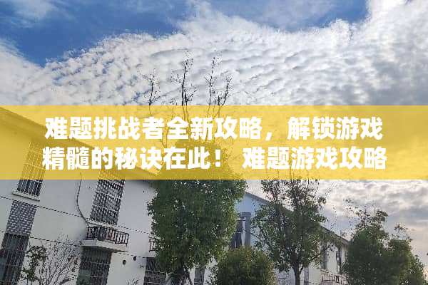 难题挑战者全新攻略，解锁游戏精髓的秘诀在此！ 难题游戏攻略