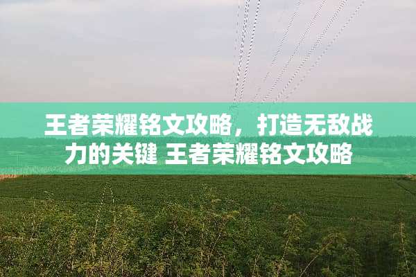 王者荣耀铭文攻略，打造无敌战力的关键 王者荣耀铭文攻略