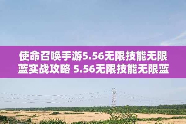 使命召唤手游5.56无限技能无限蓝实战攻略 5.56无限技能无限蓝