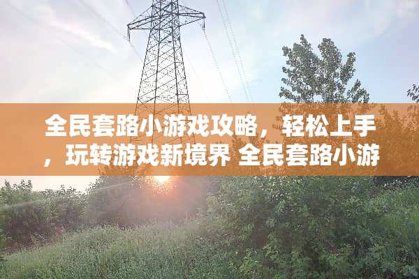 全民套路小游戏攻略，轻松上手，玩转游戏新境界 全民套路小游戏攻略