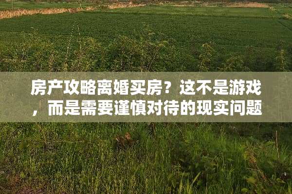 房产攻略**买房？这不是游戏，而是需要谨慎对待的现实问题！ 假**买房攻略