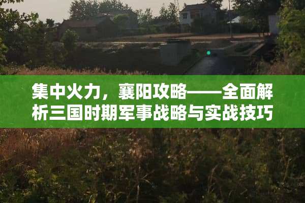集中火力，襄阳攻略——全面解析三国时期军事战略与实战技巧 鏖战襄阳攻略