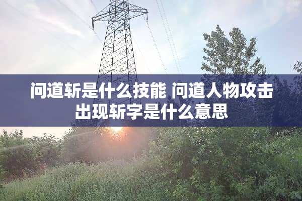 问道斩是什么技能 问道人物攻击出现斩字是什么意思