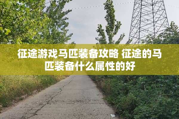 征途游戏马匹装备攻略 征途的马匹装备什么属性的好