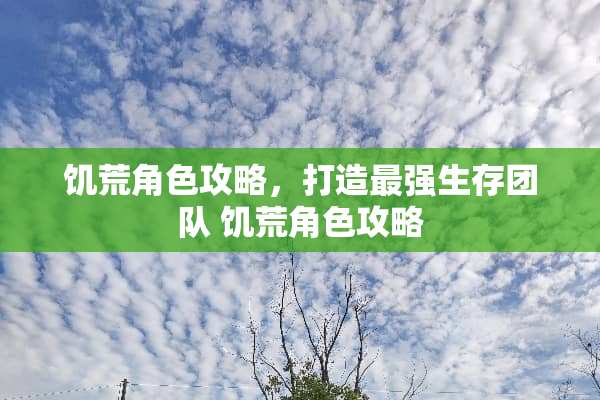 饥荒角色攻略，打造最强生存团队 饥荒角色攻略
