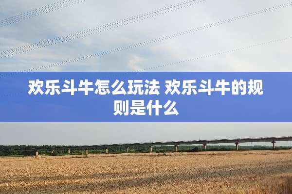 欢乐斗牛怎么玩法 欢乐斗牛的规则是什么
