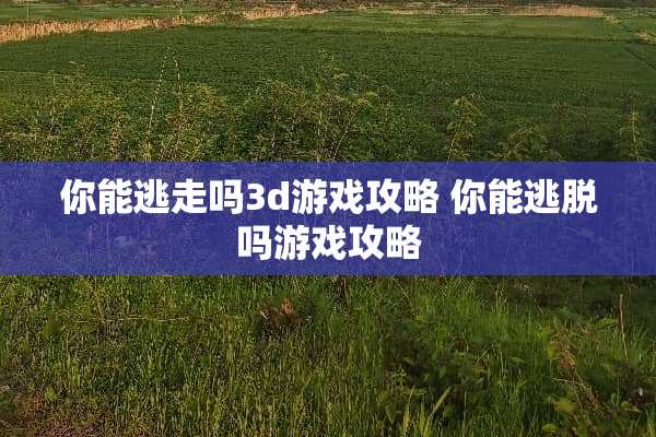 你能逃走吗3d游戏攻略 你能逃脱吗游戏攻略