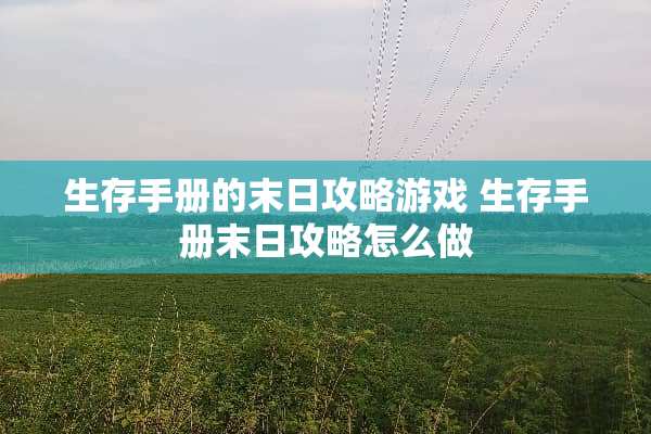 生存手册的末日攻略游戏 生存手册末日攻略怎么做