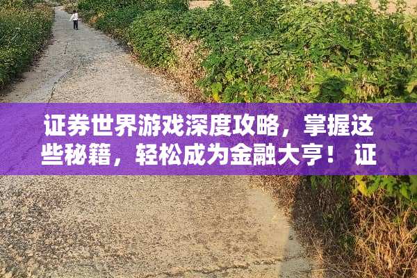 证券世界游戏深度攻略，掌握这些秘籍，轻松成为金融大亨！ 证券世界游戏攻略