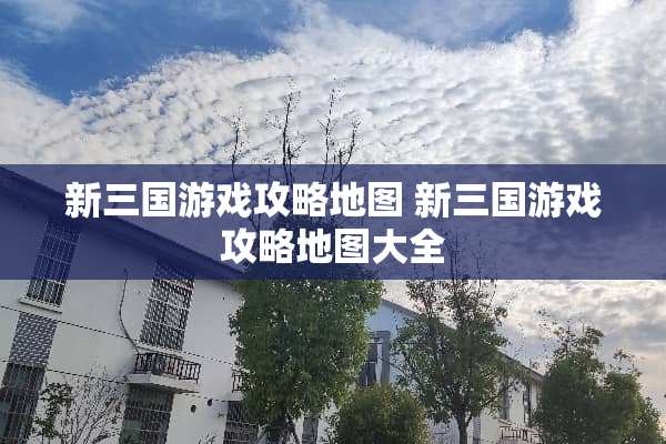 新三国游戏攻略地图 新三国游戏攻略地图大全