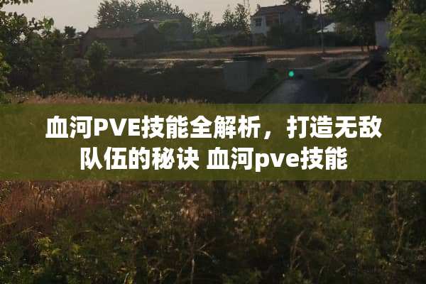 血河PVE技能全解析，打造无敌队伍的秘诀 血河pve技能