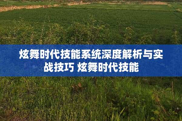 炫舞时代技能系统深度解析与实战技巧 炫舞时代技能