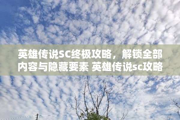 英雄传说SC终极攻略，解锁全部内容与隐藏要素 英雄传说sc攻略