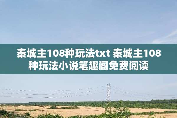 秦城主108种玩法txt 秦城主108种玩法小说笔趣阁免费阅读