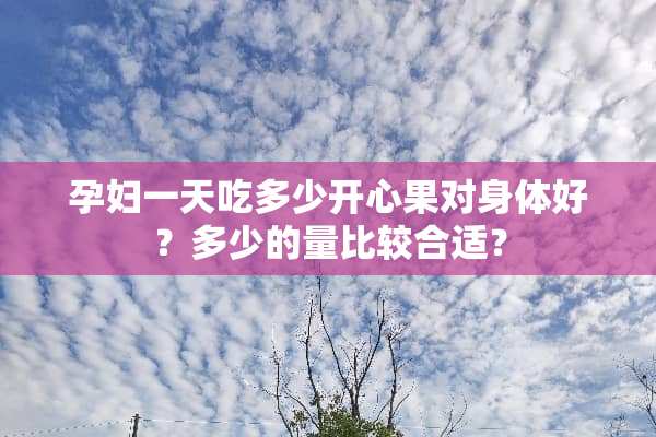 孕妇一天吃多少开心果对身体好？多少的量比较合适？