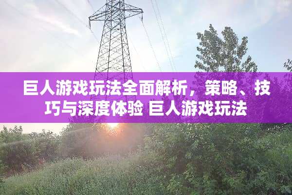 巨人游戏玩法全面解析，策略、技巧与深度体验 巨人游戏玩法