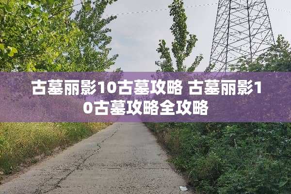 古墓丽影10古墓攻略 古墓丽影10古墓攻略全攻略