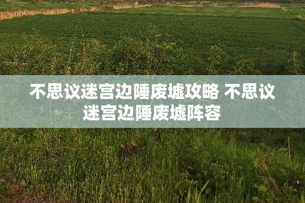 不思议迷宫边陲废墟攻略 不思议迷宫边陲废墟阵容