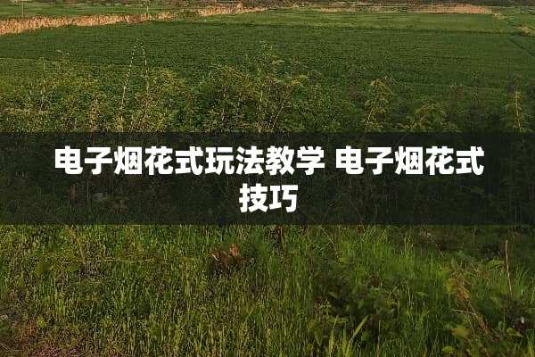 电子烟花式玩法教学 电子烟花式技巧