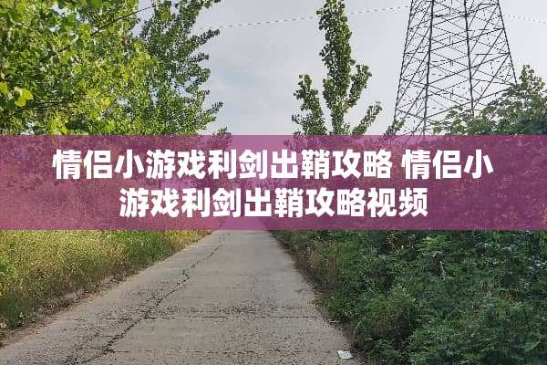 情侣小游戏利剑出鞘攻略 情侣小游戏利剑出鞘攻略视频