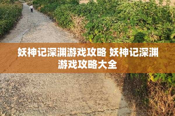 妖神记深渊游戏攻略 妖神记深渊游戏攻略大全
