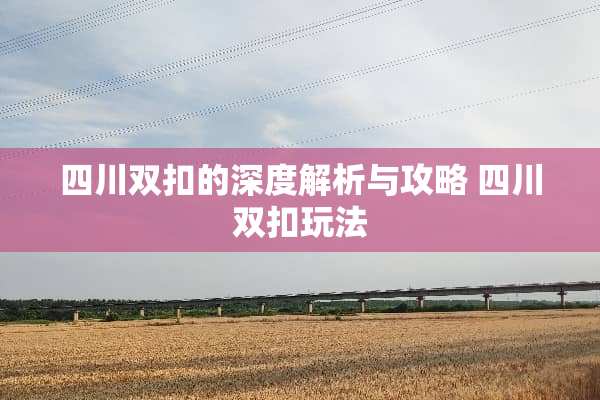 四川双扣的深度解析与攻略 四川双扣玩法