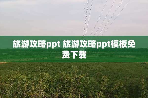 旅游攻略ppt 旅游攻略ppt模板免费下载