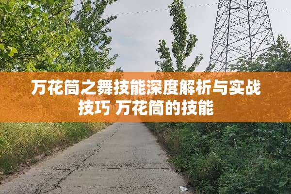 万花筒之舞技能深度解析与实战技巧 万花筒的技能