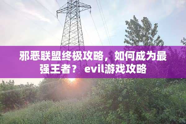 **联盟终极攻略，如何成为最强王者？ evil游戏攻略