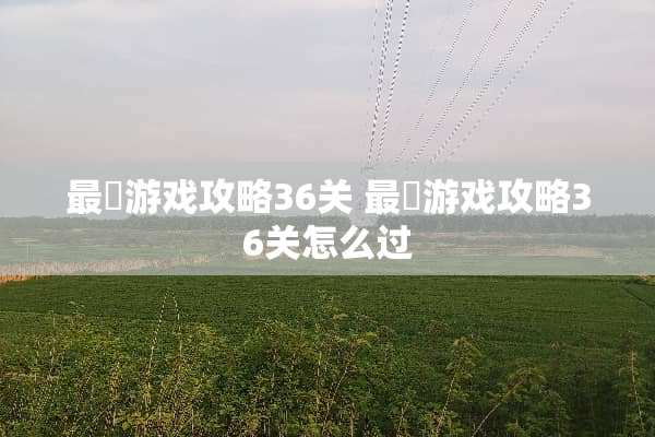 最囧游戏攻略36关 最囧游戏攻略36关怎么过