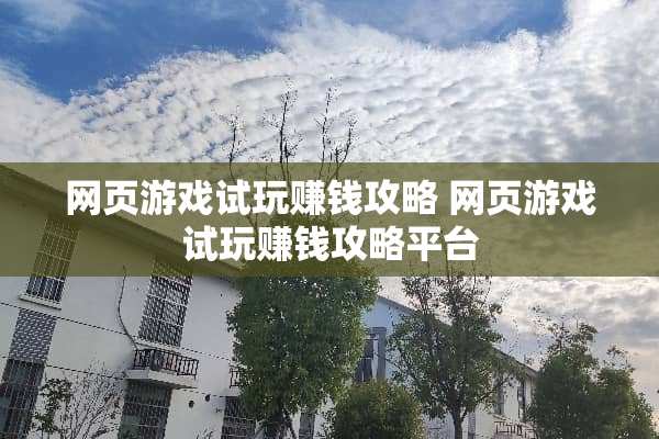 网页游戏试玩赚钱攻略 网页游戏试玩赚钱攻略平台