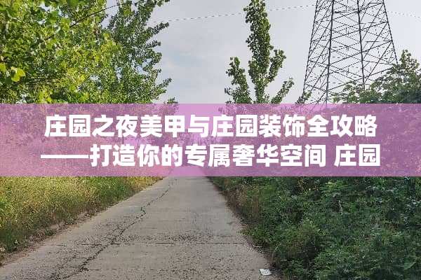 庄园之夜美甲与庄园装饰全攻略——打造你的专属奢华空间 庄园装修游戏攻略美甲