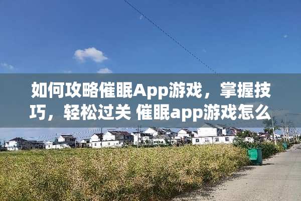 如何攻略**App游戏，掌握技巧，轻松过关 **app游戏怎么攻略