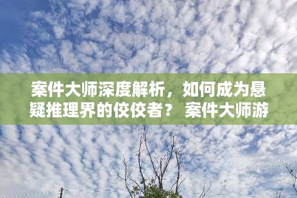 案件大师深度解析，如何成为悬疑推理界的佼佼者？ 案件大师游戏攻略57